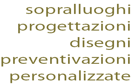 sopralluoghi
progettazioni
disegni
preventivazioni
personalizzate